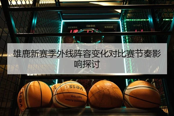雄鹿新赛季外线阵容变化对比赛节奏影响探讨 - mgsport